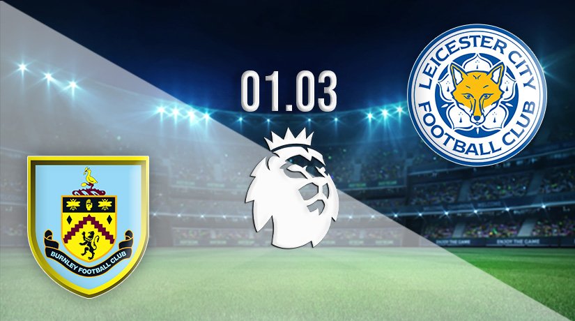 Burnley vs Leicester City Prediction: Premier League Match on 01.03.2022