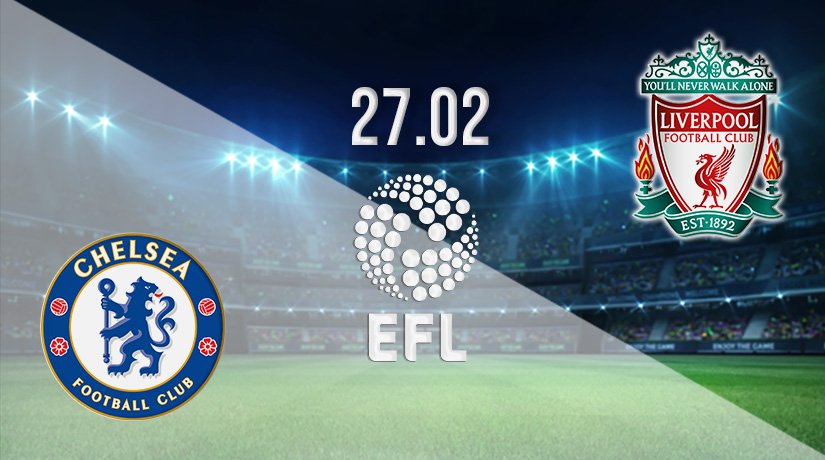 Chelsea v Liverpool Prediction: EFL Cup Match on 27.02.2022