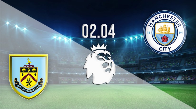 Burnley vs Manchester City Prediction: Premier League Match on 02.04.2022