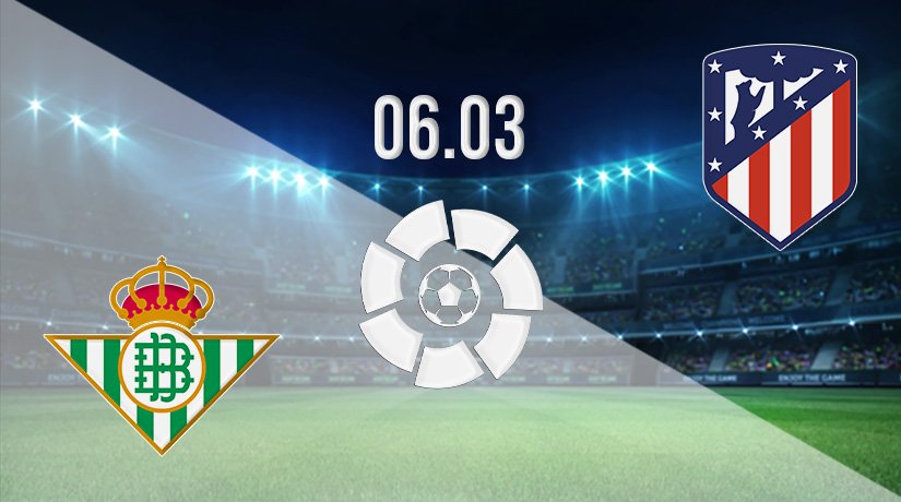 Real Betis vs Atletico Madrid Prediction: La Liga Match on 06.03.2022