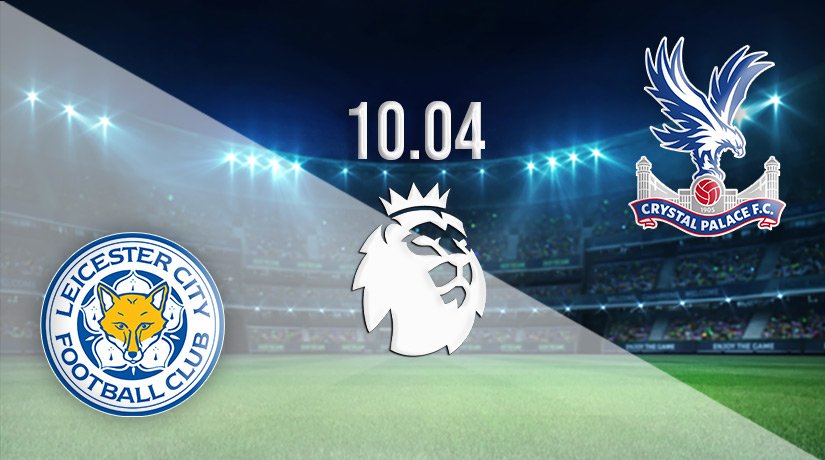 Leicester City vs Crystal Palace Prediction: Premier League Match on 10.04.2022