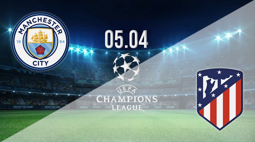 Manchester City vs Atletico Madrid Prediction: Champions League Match on 05.04.2022
