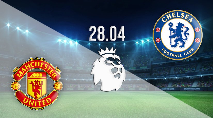 Man Utd v Chelsea Prediction: Premier League Match on 28.04.2022