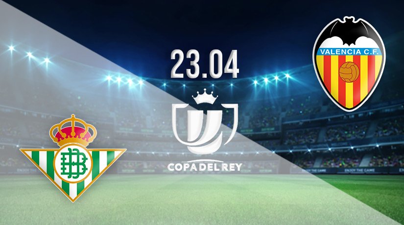 Real Betis vs Valencia Prediction: Copa del Rey Match on 23.04.2022