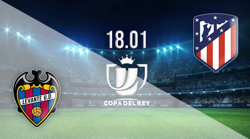 Levante vs Atletico Madrid Prediction: Copa del Rey Match on 18.01.2023