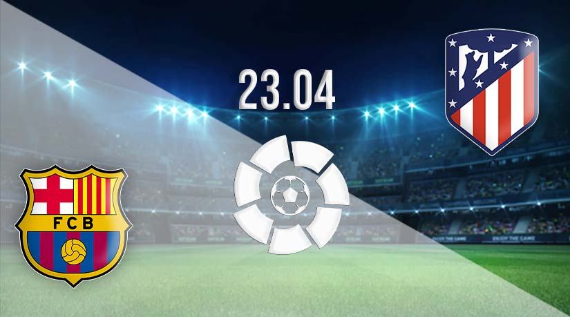 Barcelona vs Atletico Prediction: La Liga match on 23.04.2023